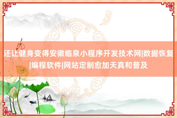 还让健身变得安徽临泉小程序开发技术网|数据恢复|编程软件|网站定制愈加天真和普及